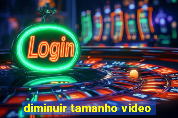 diminuir tamanho video